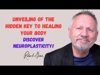 Robert Gene: Neuroplasticity the Unveiling of the Hidden Key to Healing Your Body